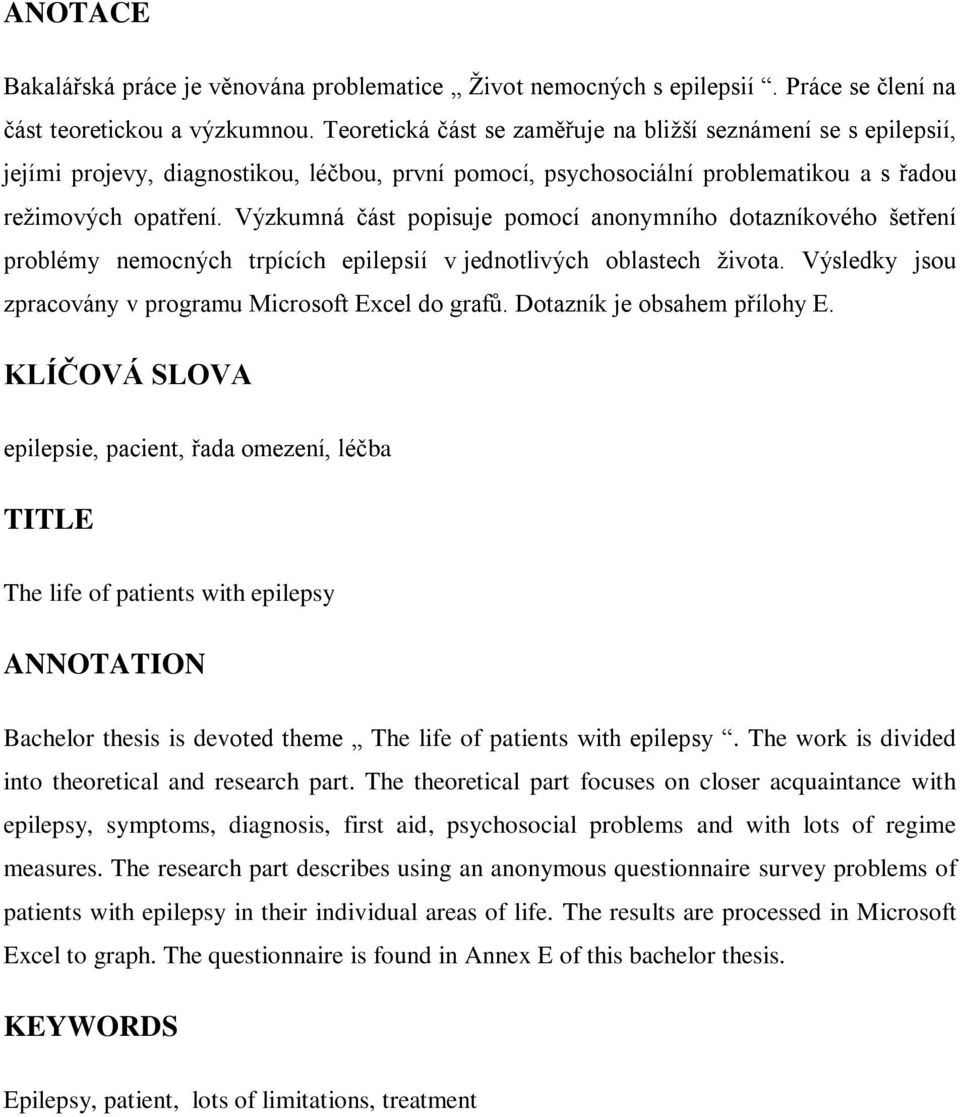 Výzkumná část popisuje pomocí anonymního dotazníkového šetření problémy nemocných trpících epilepsií v jednotlivých oblastech života. Výsledky jsou zpracovány v programu Microsoft Excel do grafů.