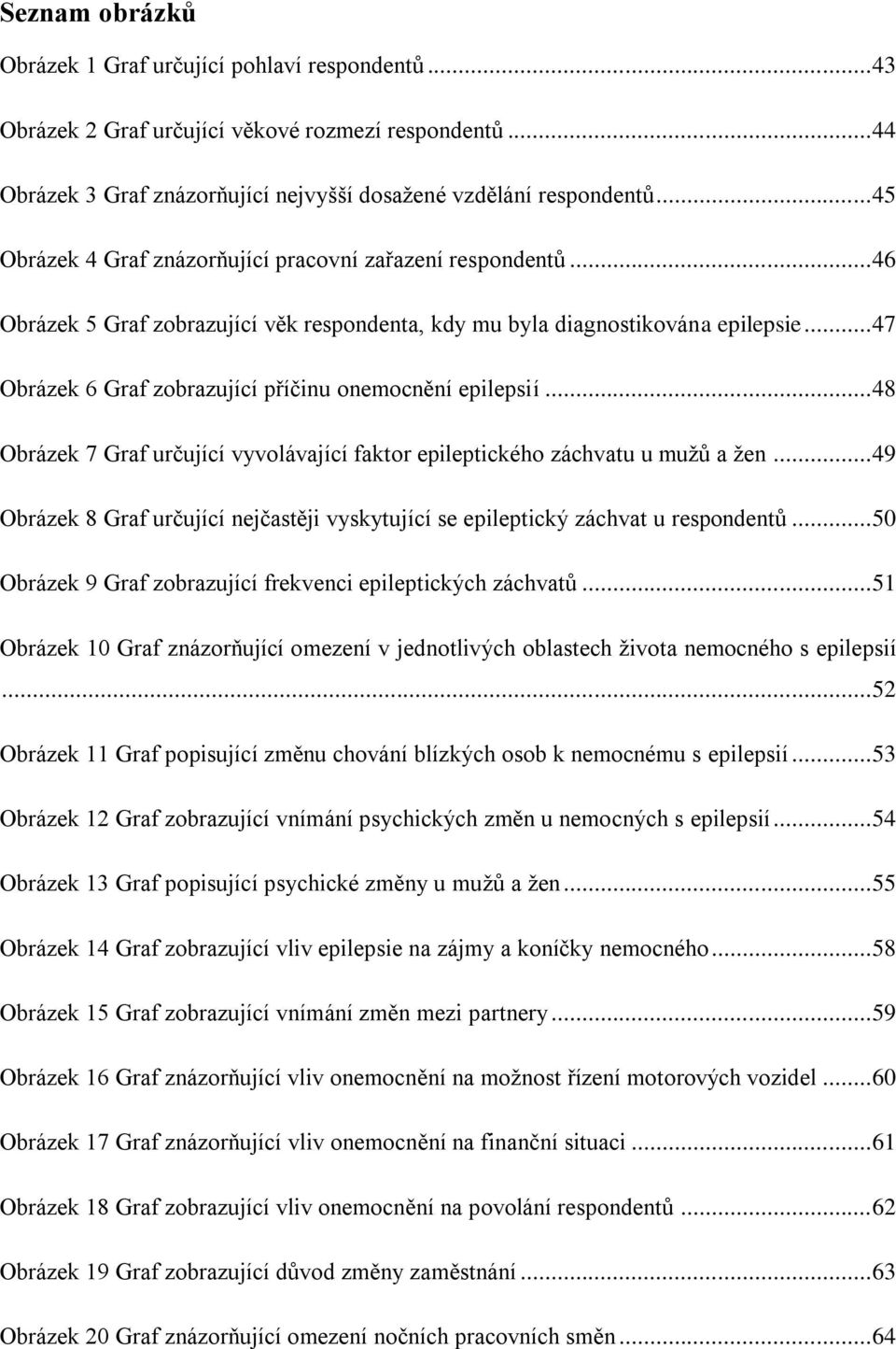 .. 47 Obrázek 6 Graf zobrazující příčinu onemocnění epilepsií... 48 Obrázek 7 Graf určující vyvolávající faktor epileptického záchvatu u mužů a žen.