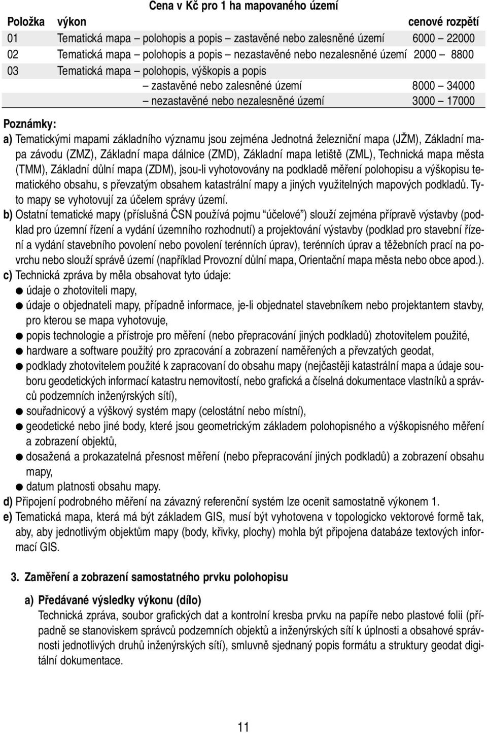 základního významu jsou zejména Jednotná železniční mapa (JŽM), Základní mapa závodu (ZMZ), Základní mapa dálnice (ZMD), Základní mapa letiště (ZML), Technická mapa města (TMM), Základní důlní mapa