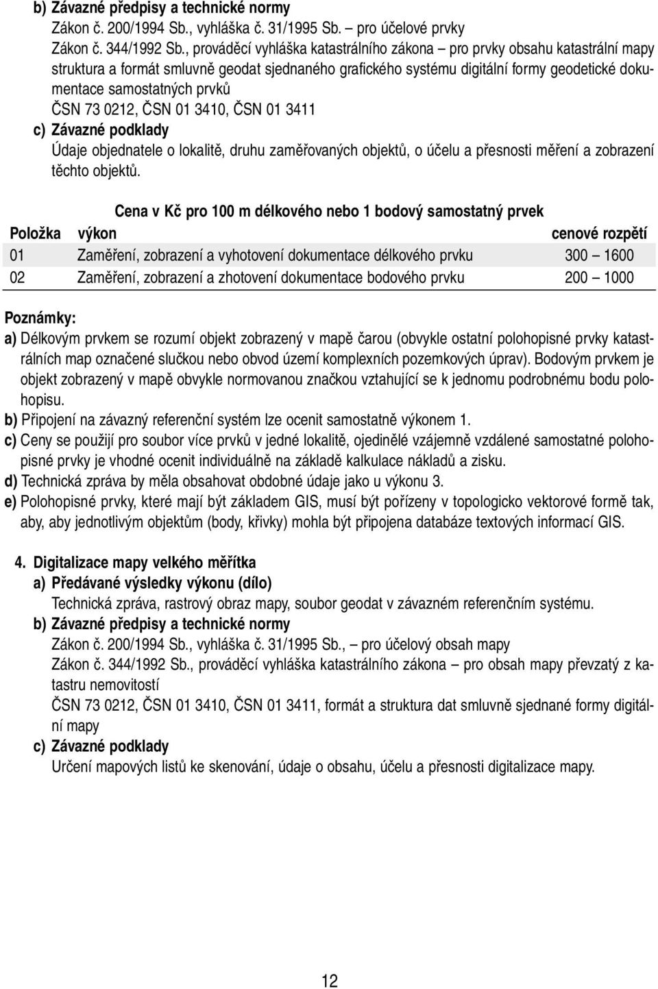 ČSN 73 0212, ČSN 01 3410, ČSN 01 3411 c) Závazné podklady Údaje objednatele o lokalitě, druhu zaměřovaných objektů, o účelu a přesnosti měření a zobrazení těchto objektů.