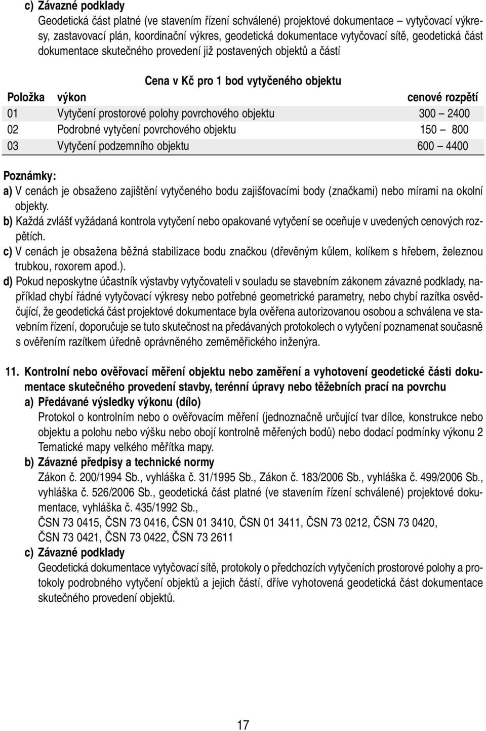 300 2400 02 Podrobné vytyčení povrchového objektu 150 800 03 Vytyčení podzemního objektu 600 4400 Poznámky: a) V cenách je obsaženo zajištění vytyčeného bodu zajišťovacími body (značkami) nebo mírami