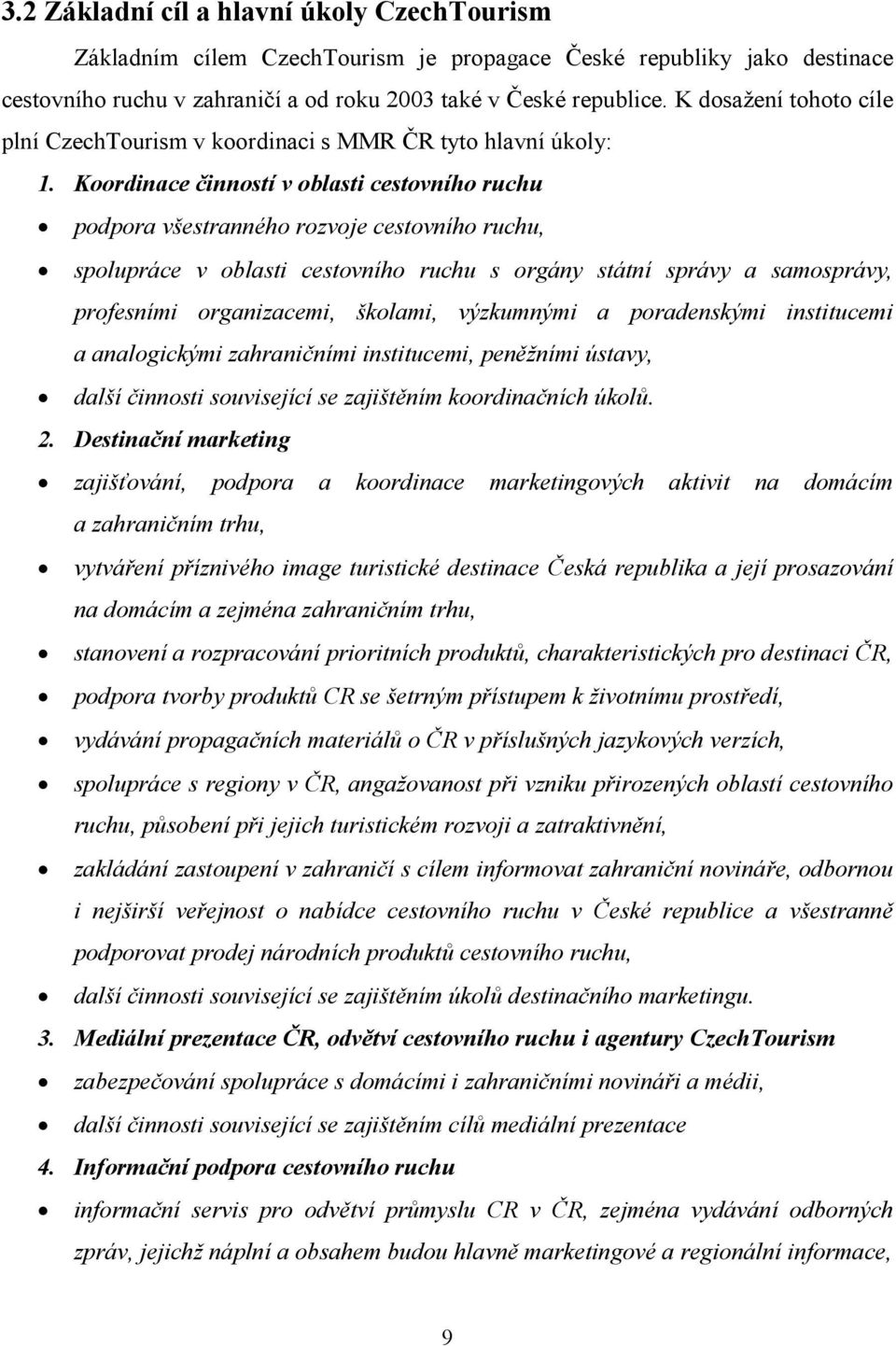 Koordinace činností v oblasti cestovního ruchu podpora všestranného rozvoje cestovního ruchu, spolupráce v oblasti cestovního ruchu s orgány státní správy a samosprávy, profesními organizacemi,