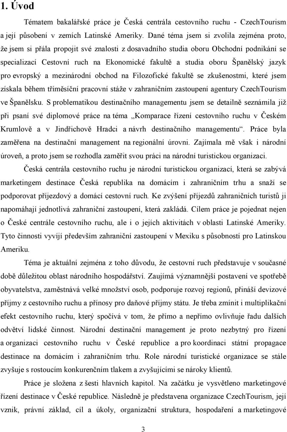 Španělský jazyk pro evropský a mezinárodní obchod na Filozofické fakultě se zkušenostmi, které jsem získala během tříměsíční pracovní stáže v zahraničním zastoupení agentury CzechTourism ve Španělsku.