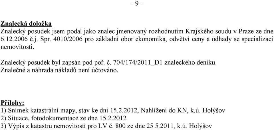 704/174/2011_D1 znaleckého deníku. Znalečné a náhrada nákladů není účtováno. Přílohy: 1) Snímek katastrální mapy, stav ke dni 15.2.2012, Nahlížení do KN, k.