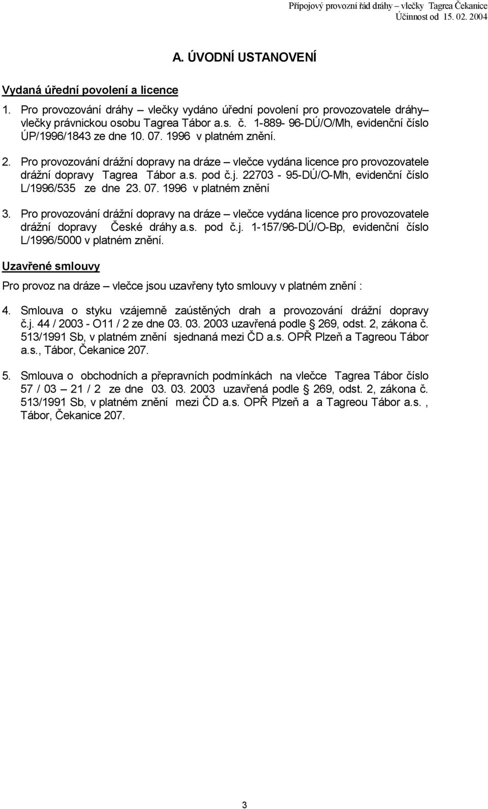 j. 22703-95-DÚ/O-Mh, evidenční číslo L/1996/535 ze dne 23. 07. 1996 v platném znění 3. Pro provozování drážní dopravy na dráze vlečce vydána licence pro provozovatele drážní dopravy České dráhy a.s. pod č.