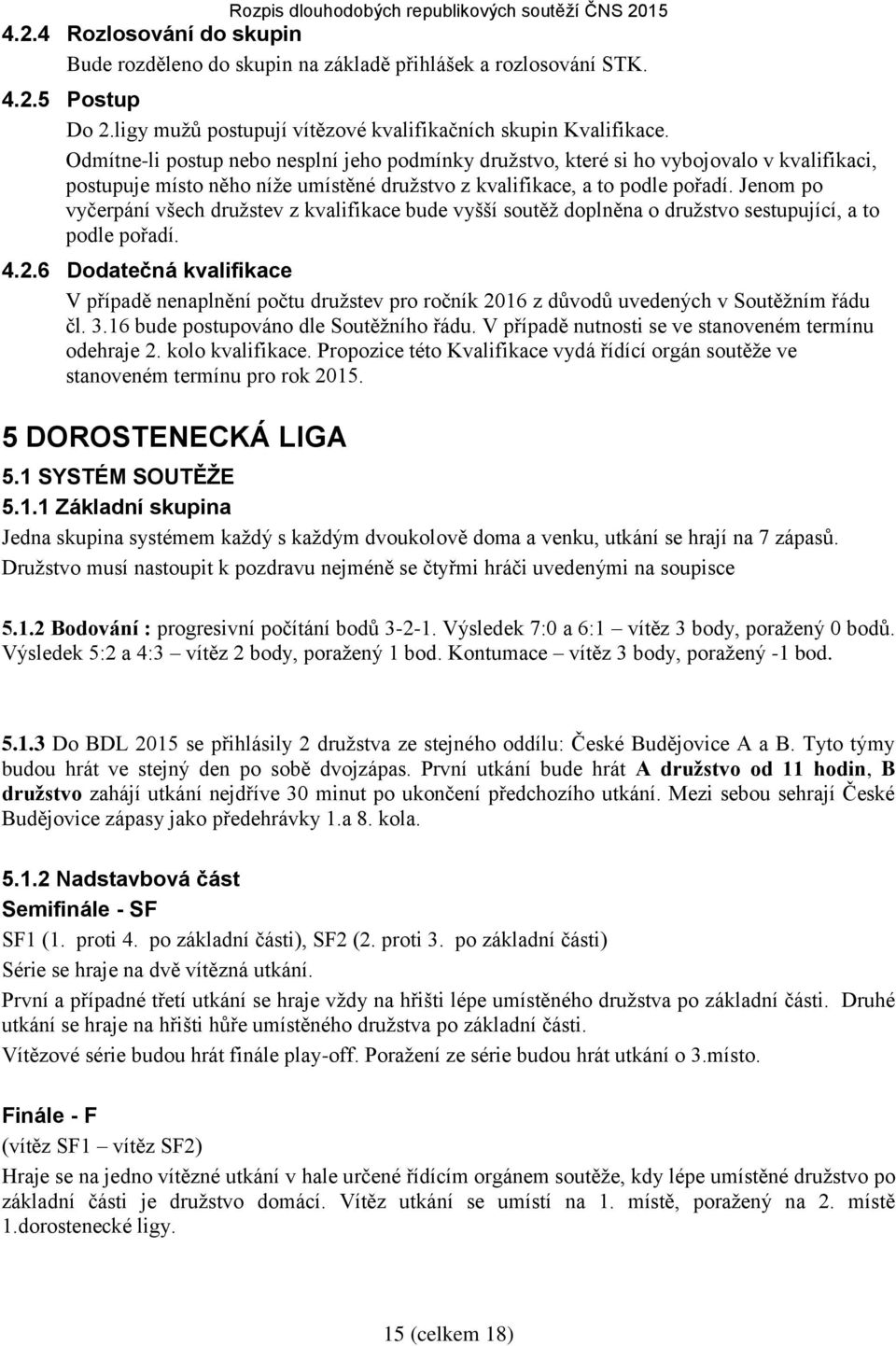 Jenom po vyčerpání všech družstev z kvalifikace bude vyšší soutěž doplněna o družstvo sestupující, a to podle pořadí. 4.2.