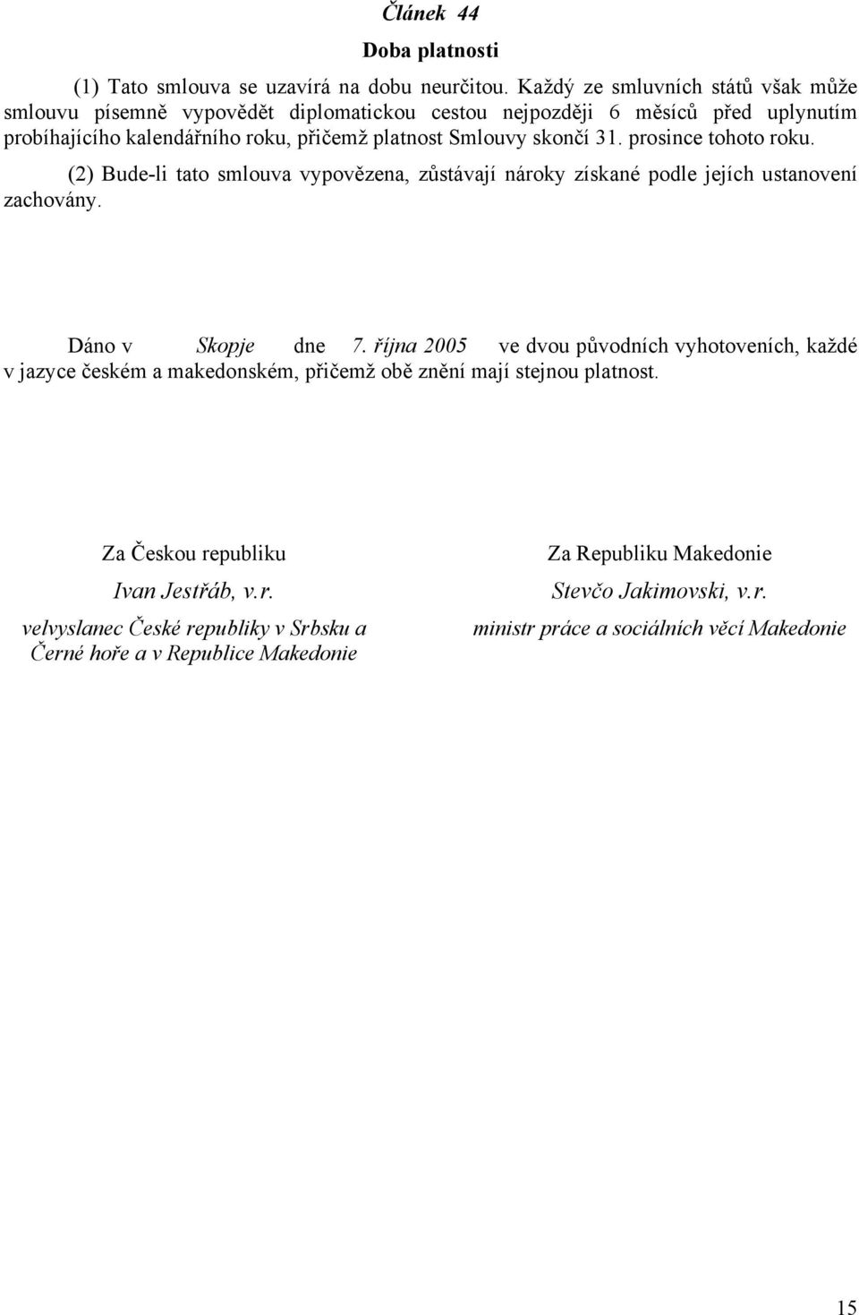 skončí 31. prosince tohoto roku. (2) Bude-li tato smlouva vypovězena, zůstávají nároky získané podle jejích ustanovení zachovány. Dáno v Skopje dne 7.