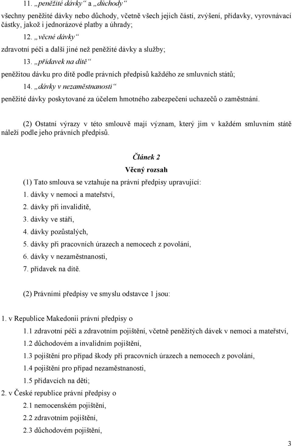 dávky v nezaměstnanosti peněžité dávky poskytované za účelem hmotného zabezpečení uchazečů o zaměstnání.