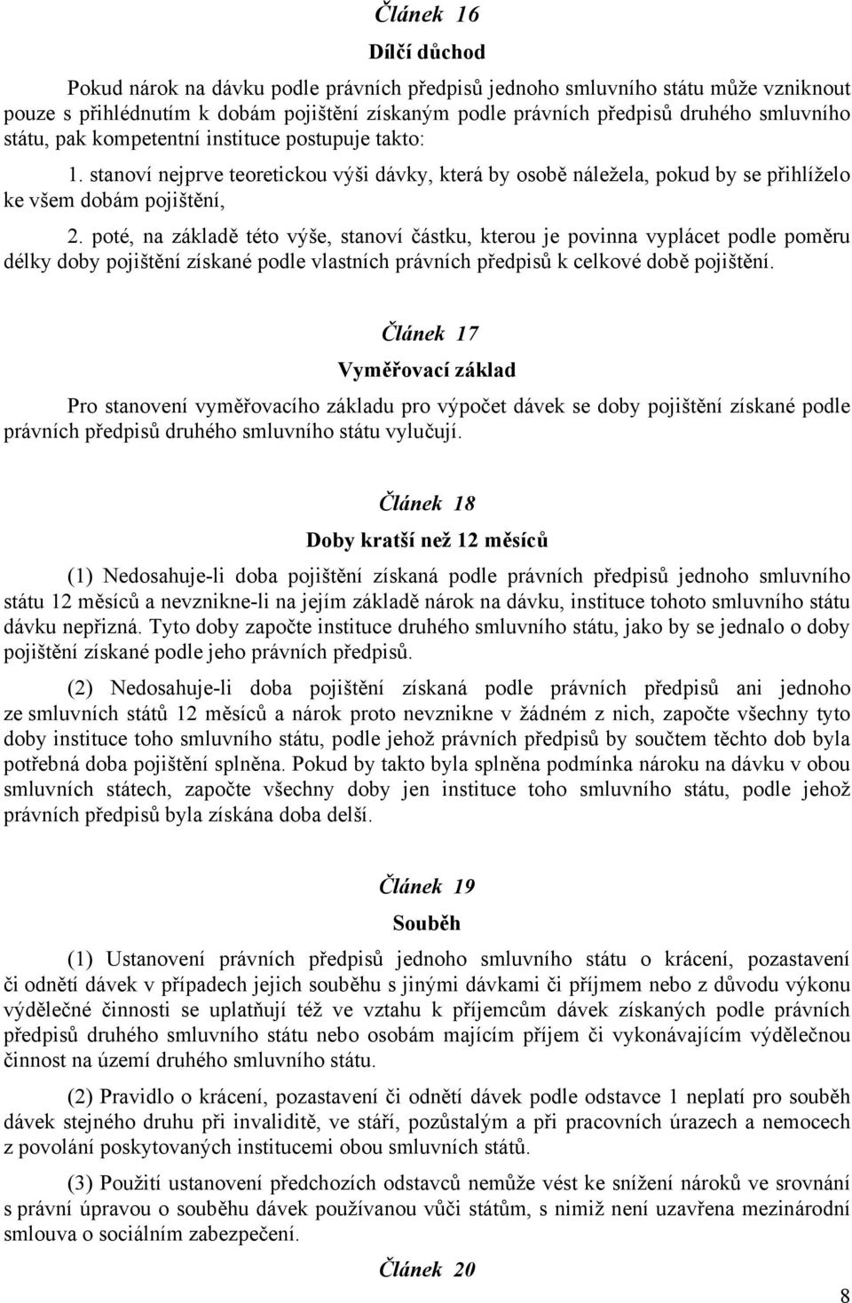 poté, na základě této výše, stanoví částku, kterou je povinna vyplácet podle poměru délky doby pojištění získané podle vlastních právních předpisů k celkové době pojištění.