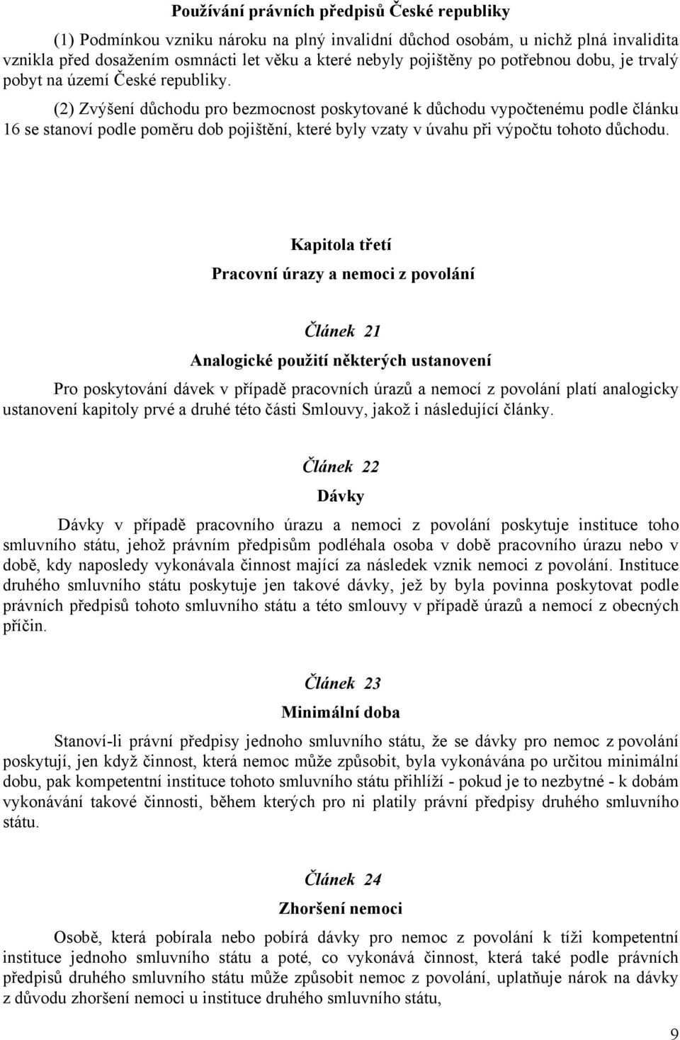 (2) Zvýšení důchodu pro bezmocnost poskytované k důchodu vypočtenému podle článku 16 se stanoví podle poměru dob pojištění, které byly vzaty v úvahu při výpočtu tohoto důchodu.