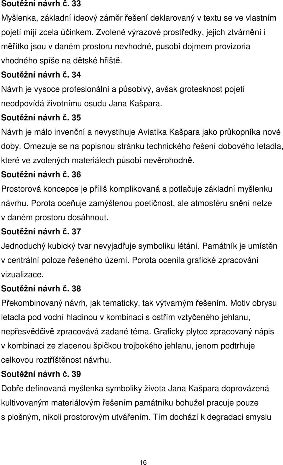 34 Návrh je vysoce profesionální a působivý, avšak grotesknost pojetí neodpovídá životnímu osudu Jana Kašpara. Soutěžní návrh č.