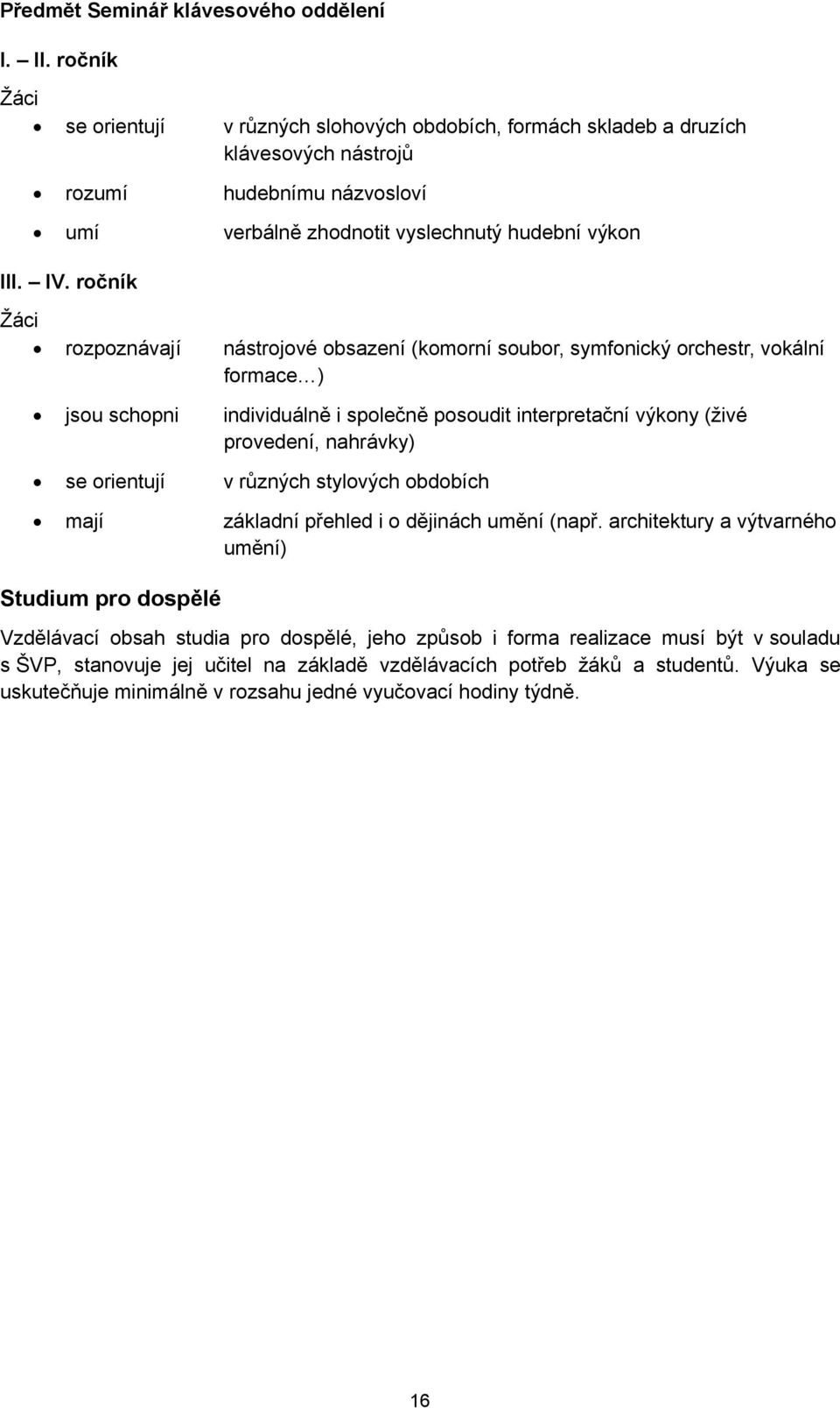 ročník Žáci rozpoznávají nástrojové obsazení (komorní soubor, symfonický orchestr, vokální formace ) jsou schopni individuálně i společně posoudit interpretační výkony (živé provedení, nahrávky) se