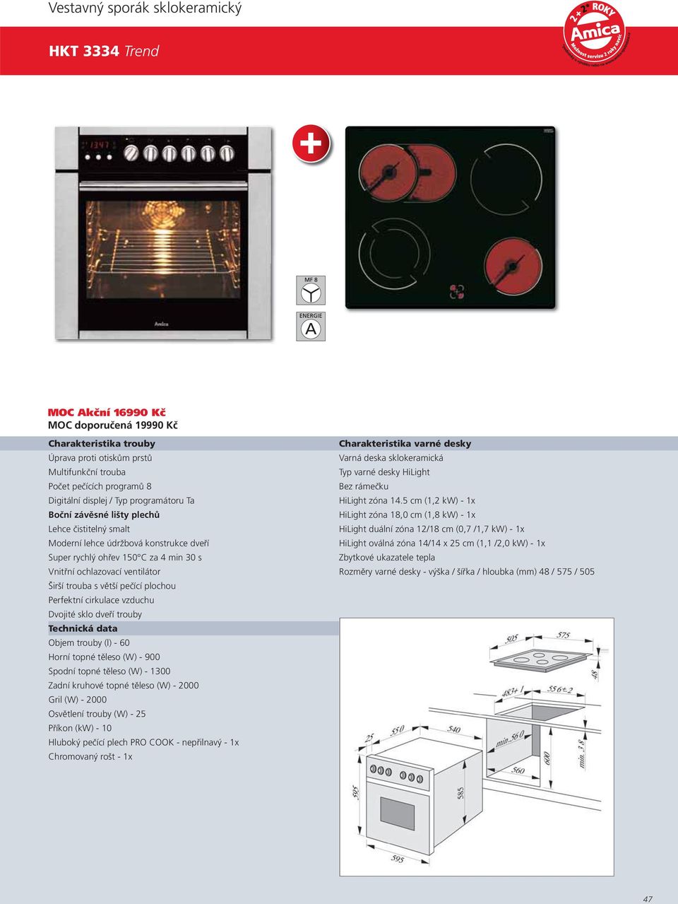 5 cm (1,2 kw) - 1x Boční závěsné lišty plechů HiLight zóna 18,0 cm (1,8 kw) - 1x Lehce čistitelný smalt HiLight duální zóna 12/18 cm (0,7 /1,7 kw) - 1x HiLight oválná zóna 14/14 x 25 cm (1,1 /2,0 kw)