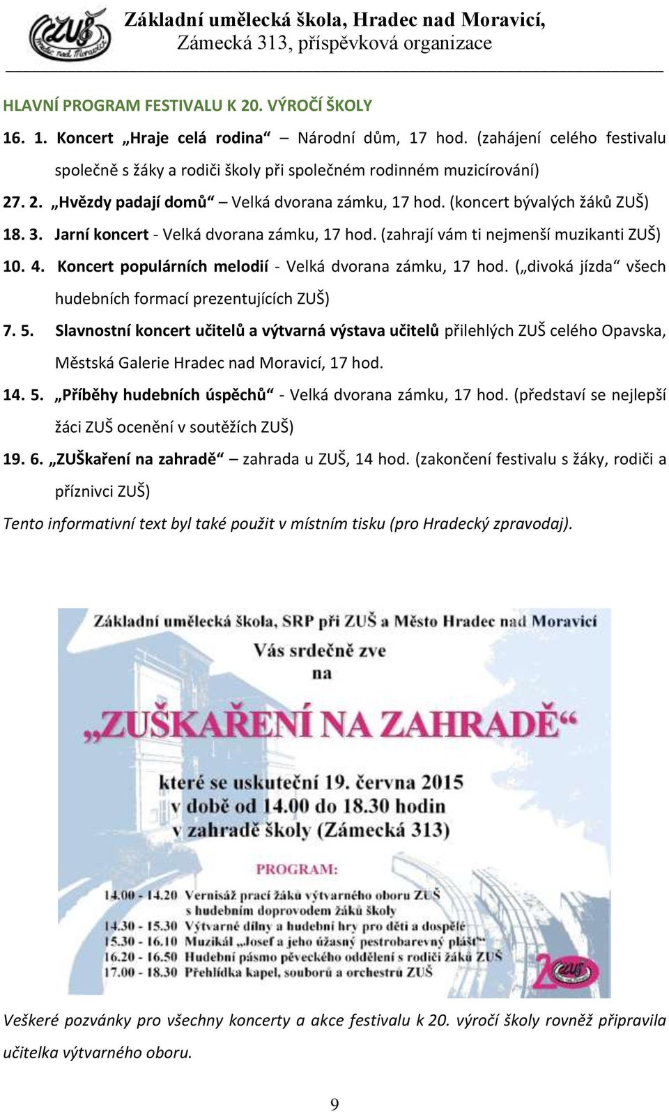 ( divoká jízda všech hudebních formací prezentujících ZUŠ) 7. 5. Slavnostní koncert učitelů a výtvarná výstava učitelů přilehlých ZUŠ celého Opavska, Městská Galerie Hradec nad Moravicí, 17 hod. 14.