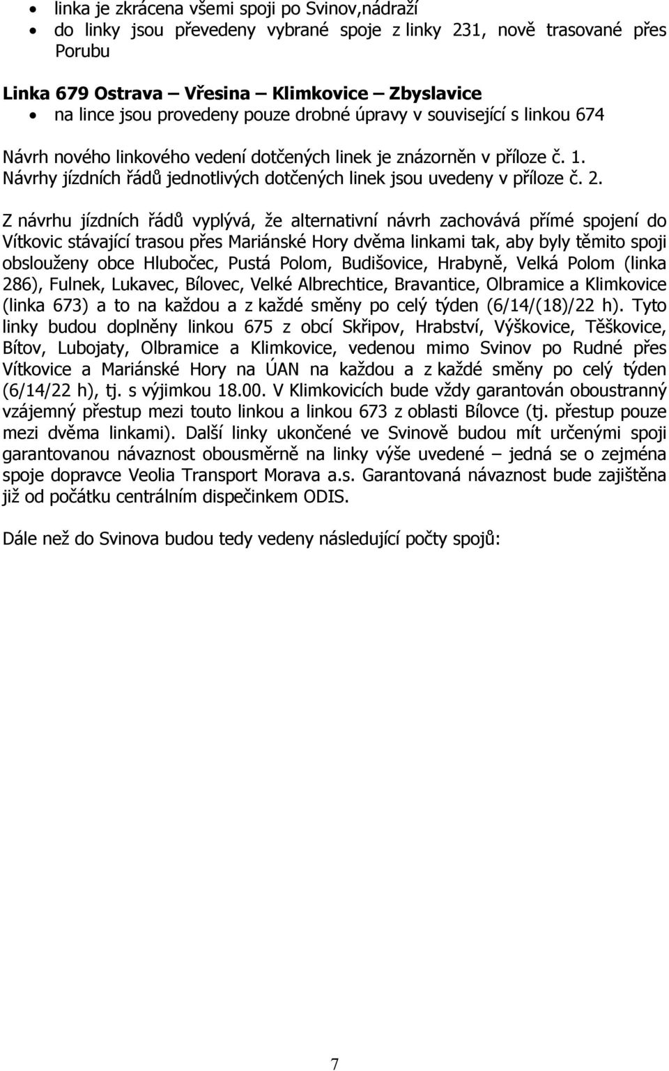 Z návrhu jízdních řádů vyplývá, že alternativní návrh zachovává přímé spojení do Vítkovic stávající trasou přes Mariánské Hory dvěma linkami tak, aby byly těmito spoji obslouženy obce Hlubočec, Pustá