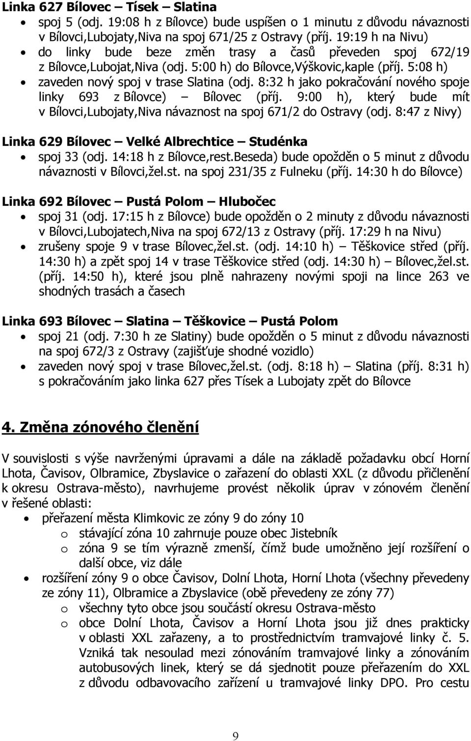 8:32 h jako pokračování nového spoje linky 693 z Bílovce) Bílovec (příj. 9:00 h), který bude mít v Bílovci,Lubojaty,Niva návaznost na spoj 671/2 do Ostravy (odj.