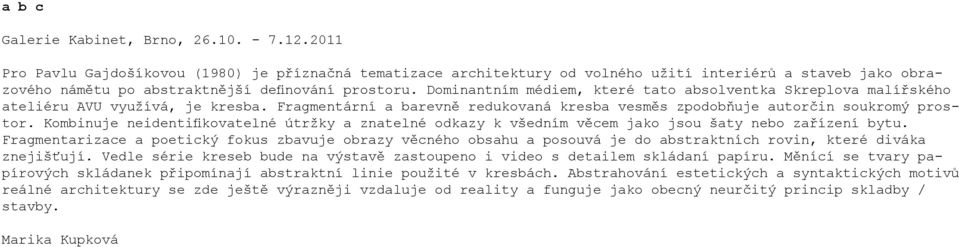 Dominantním médiem, které tato absolventka Skreplova malířského ateliéru AVU využívá, je kresba. Fragmentární a barevně redukovaná kresba vesměs zpodobňuje autorčin soukromý prostor.