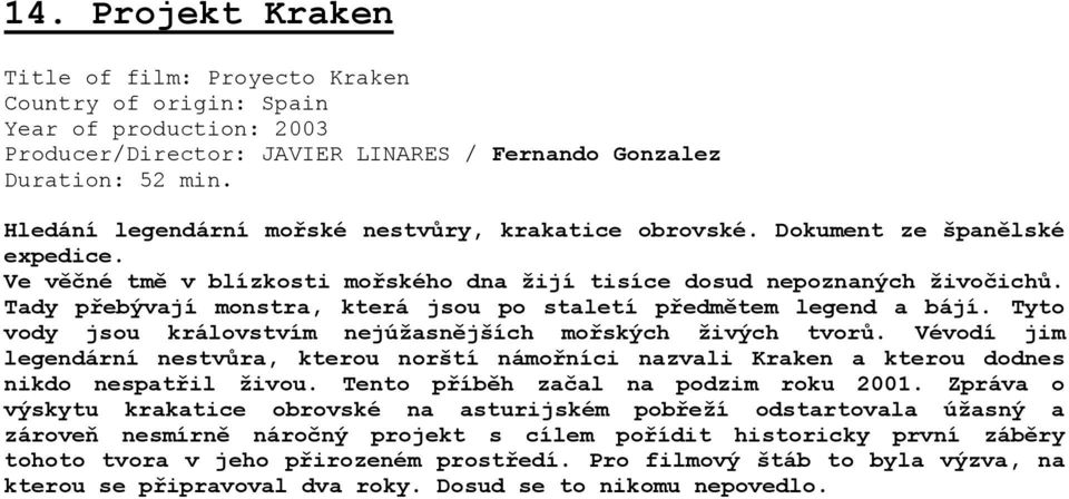 Tady přebývají monstra, která jsou po staletí předmětem legend a bájí. Tyto vody jsou královstvím nejúžasnějších mořských živých tvorů.