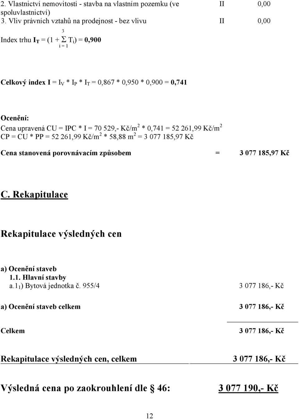 CU = IPC * I = 70 529,- Kč/m 2 * 0,741 = 52 261,99 Kč/m 2 CP = CU * PP = 52 261,99 Kč/m 2 * 58,88 m 2 = 3 077 185,97 Kč Cena stanovená porovnávacím způsobem = 3 077 185,97 Kč C.