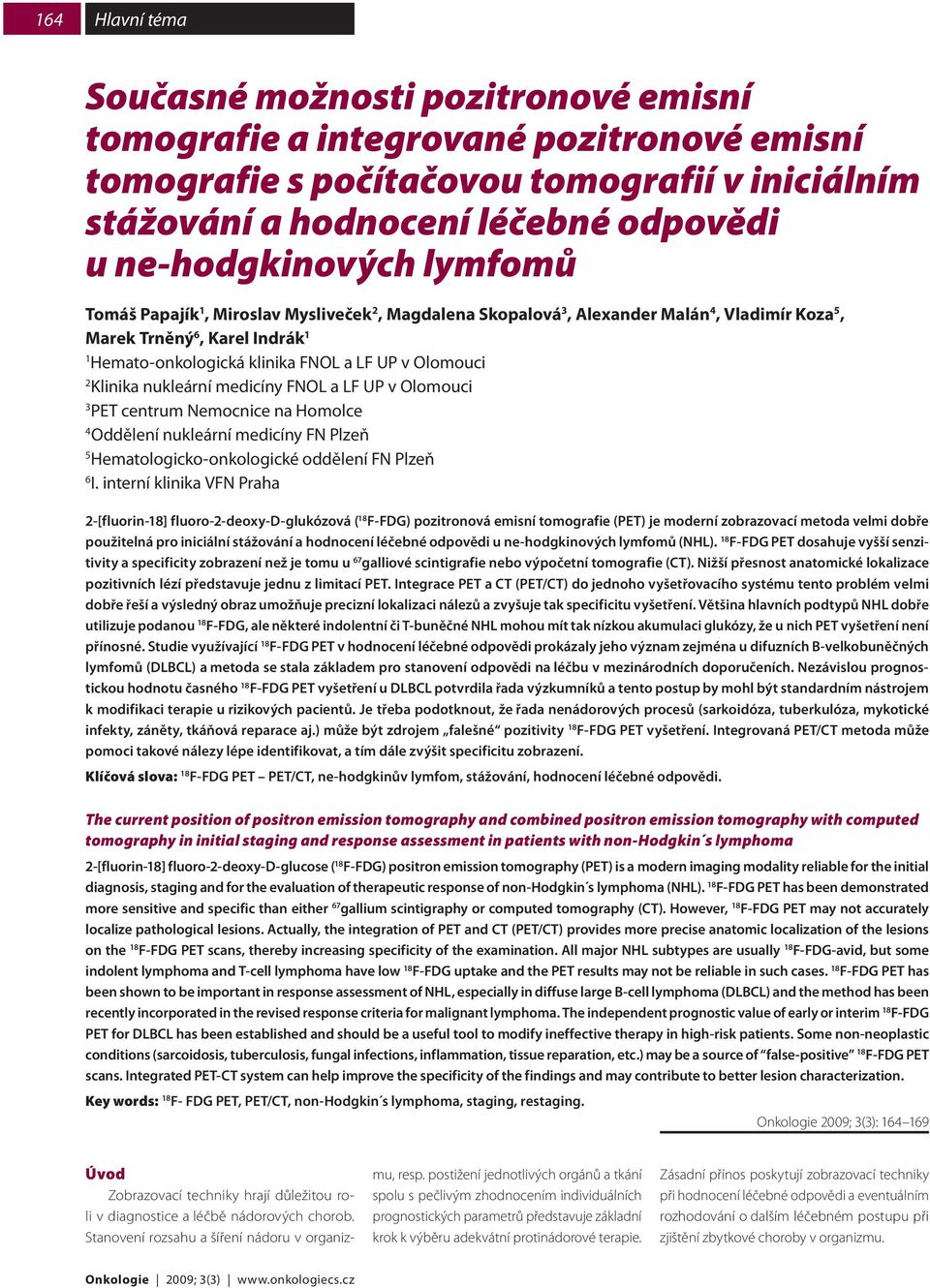 Olomouci 2 Klinika nukleární medicíny FNOL a LF UP v Olomouci 3 PET centrum Nemocnice na Homolce 4 Oddělení nukleární medicíny FN Plzeň 5 Hematologicko-onkologické oddělení FN Plzeň 6 I.