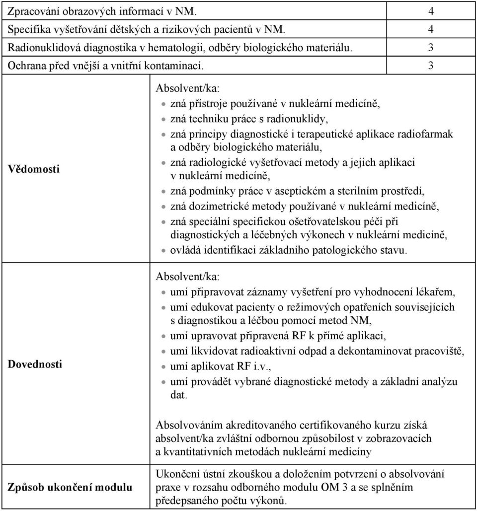 3 V domosti Dovednosti Absolvent/ka: zná p ístroje používané v nukleární medicín, zná techniku práce s radionuklidy, zná principy diagnostické i terapeutické aplikace radiofarmak a odb ry