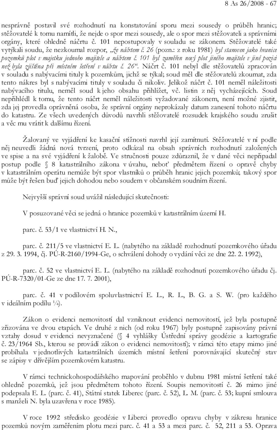 : z roku 1981) byl stanoven jako hranice pozemků plot v majetku jednoho majitele a náčrtem č. 101 byl zaměřen nový plot jiného majitele v jiné pozici než byla zjištěna při místním šetření v náčrtu č.