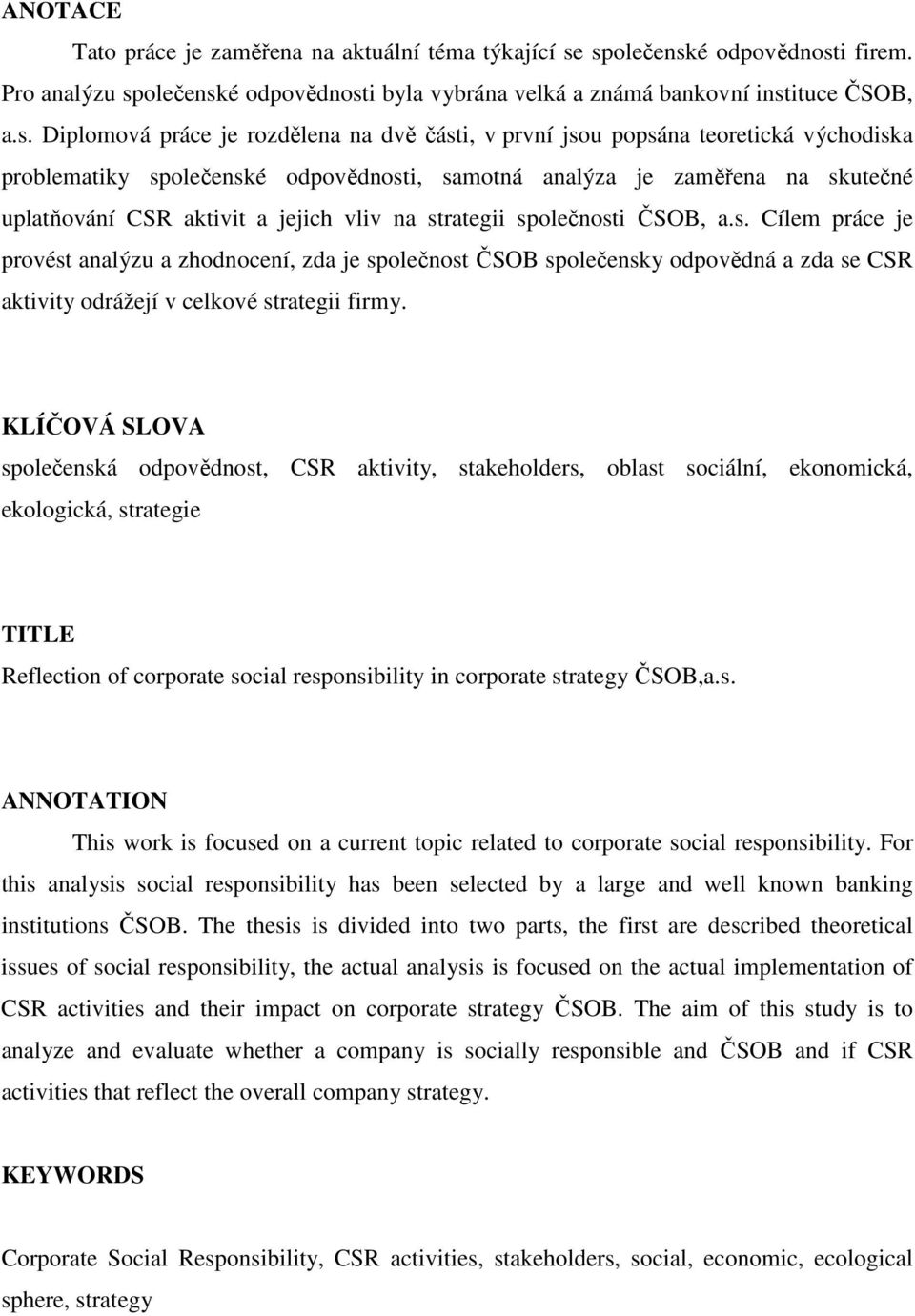 teoretická východiska problematiky společenské odpovědnosti, samotná analýza je zaměřena na skutečné uplatňování CSR aktivit a jejich vliv na strategii společnosti ČSOB, a.s. Cílem práce je provést analýzu a zhodnocení, zda je společnost ČSOB společensky odpovědná a zda se CSR aktivity odrážejí v celkové strategii firmy.