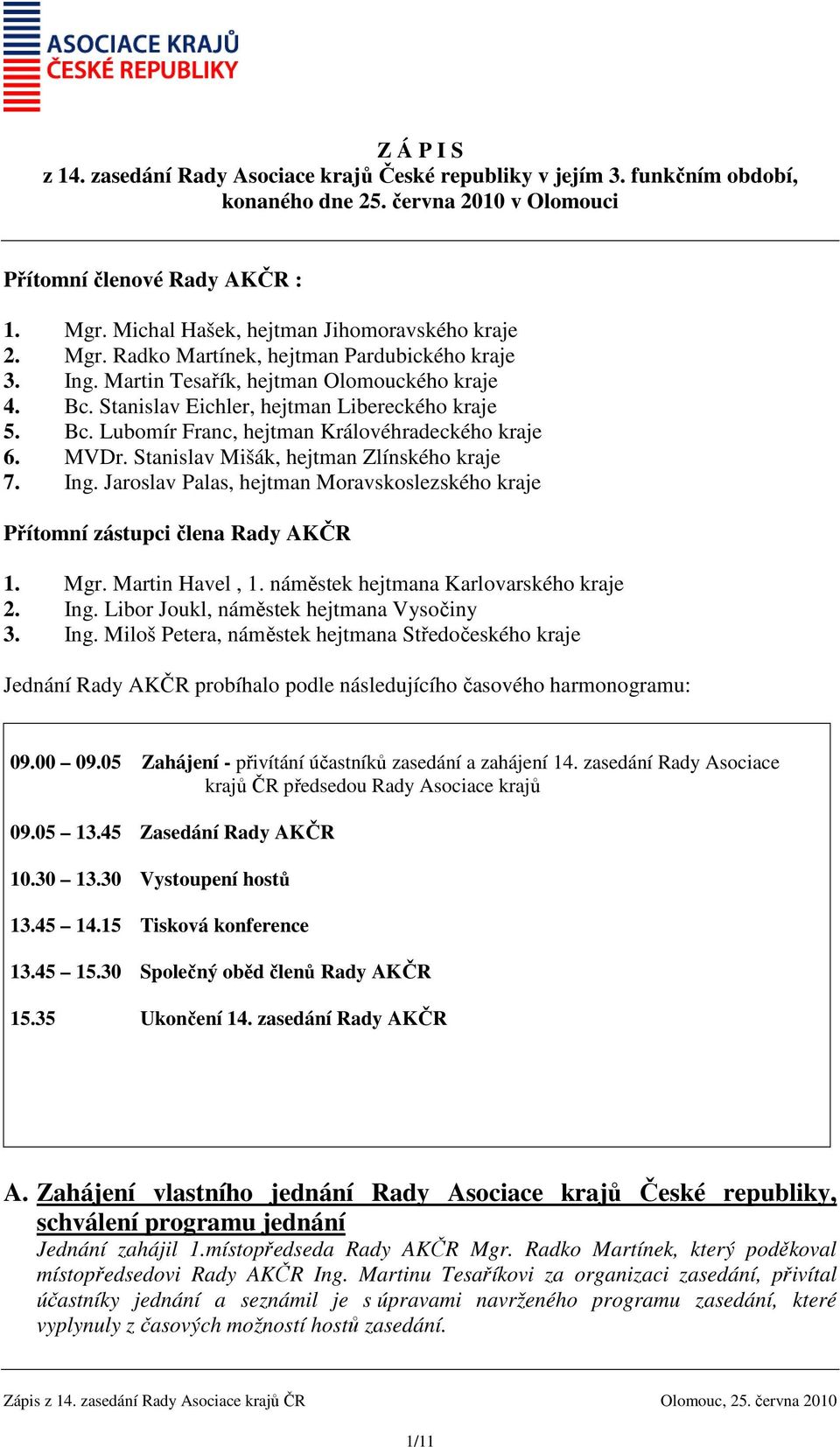 Bc. Lubomír Franc, hejtman Královéhradeckého kraje 6. MVDr. Stanislav Mišák, hejtman Zlínského kraje 7. Ing. Jaroslav Palas, hejtman Moravskoslezského kraje Přítomní zástupci člena Rady AKČR 1. Mgr.