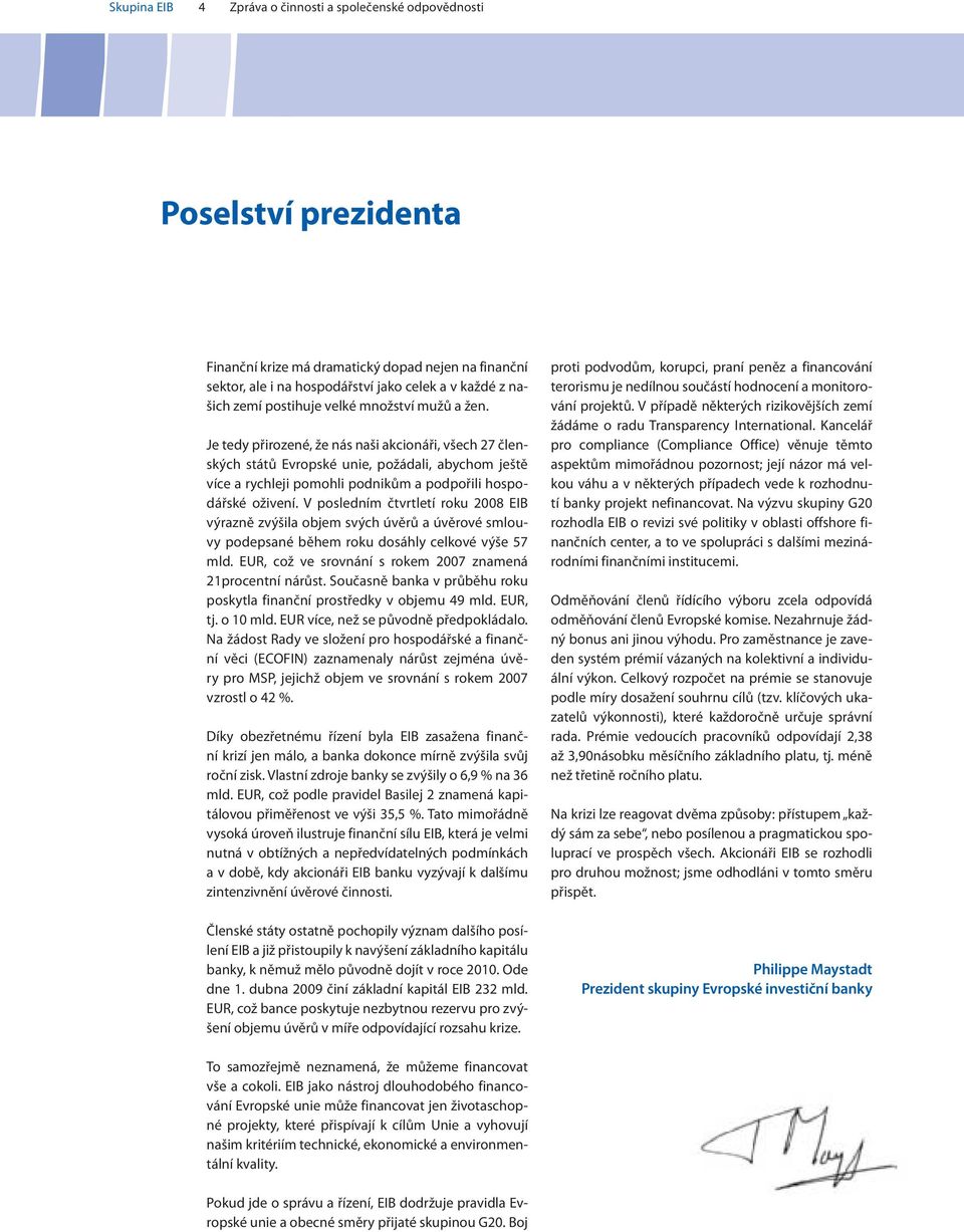 Je tedy přirozené, že nás naši akcionáři, všech 27 členských států Evropské unie, požádali, abychom ještě více a rychleji pomohli podnikům a podpořili hospodářské oživení.
