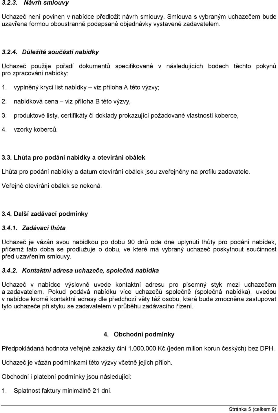 nabídková cena viz příloha B této výzvy, 3. produktové listy, certifikáty či doklady prokazující požadované vlastnosti koberce, 4. vzorky koberců. 3.3. Lhůta pro podání nabídky a otevírání obálek Lhůta pro podání nabídky a datum otevírání obálek jsou zveřejněny na profilu zadavatele.