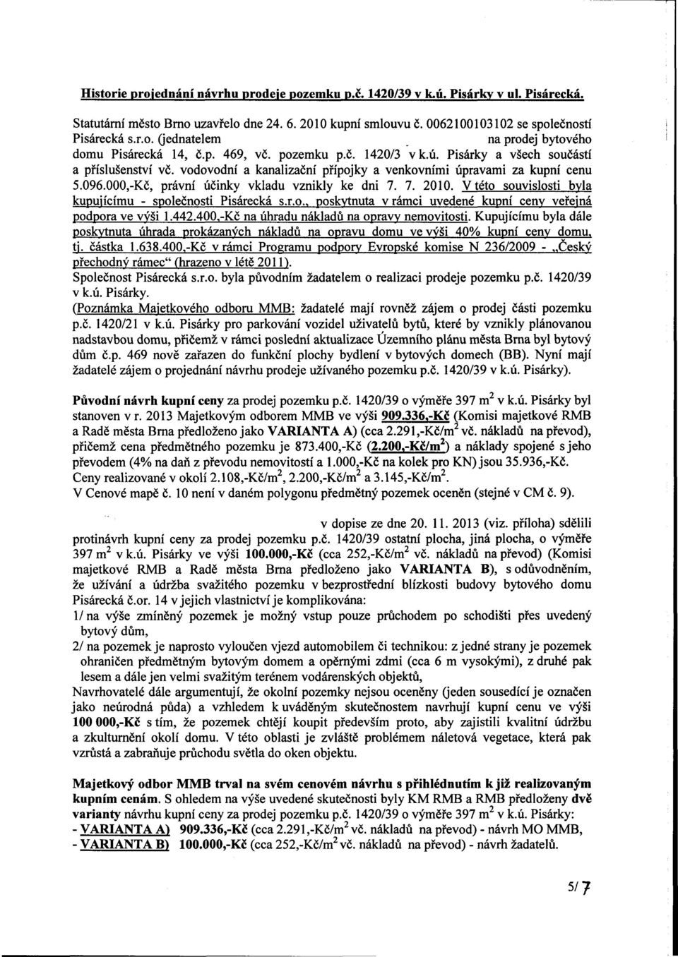 000,-Kč, právní účinky vkladu vznikly ke dni 7. 7. 2010. V této souvislosti byla kupujícímu - společnosti Pisárecká s.r.o.. poskytnuta v rámci uvedené kupní ceny veřejná podpora ve výši 1.442.