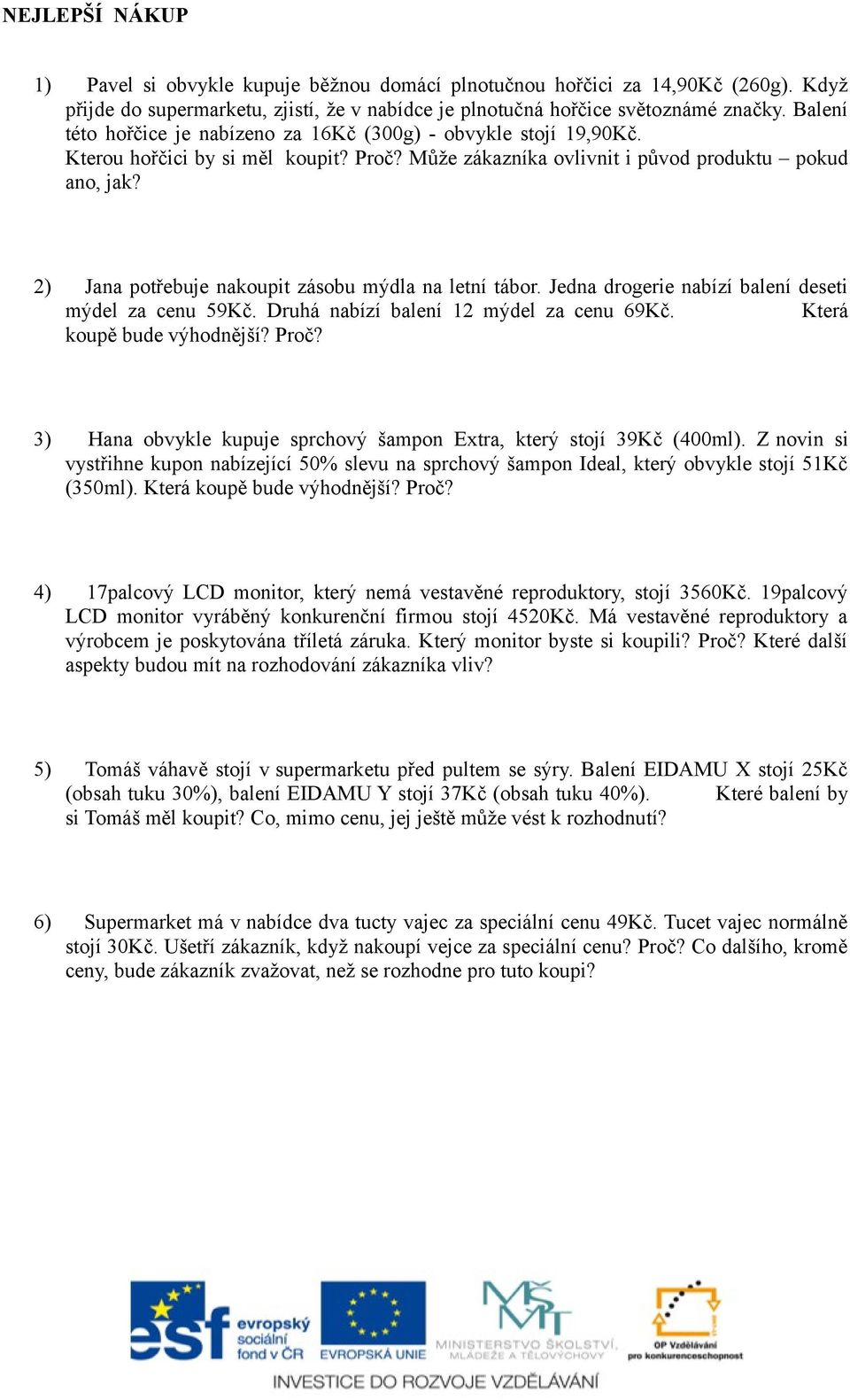 2) Jana potřebuje nakoupit zásobu mýdla na letní tábor. Jedna drogerie nabízí balení deseti mýdel za cenu 59Kč. Druhá nabízí balení 12 mýdel za cenu 69Kč. Která koupě bude výhodnější? Proč?