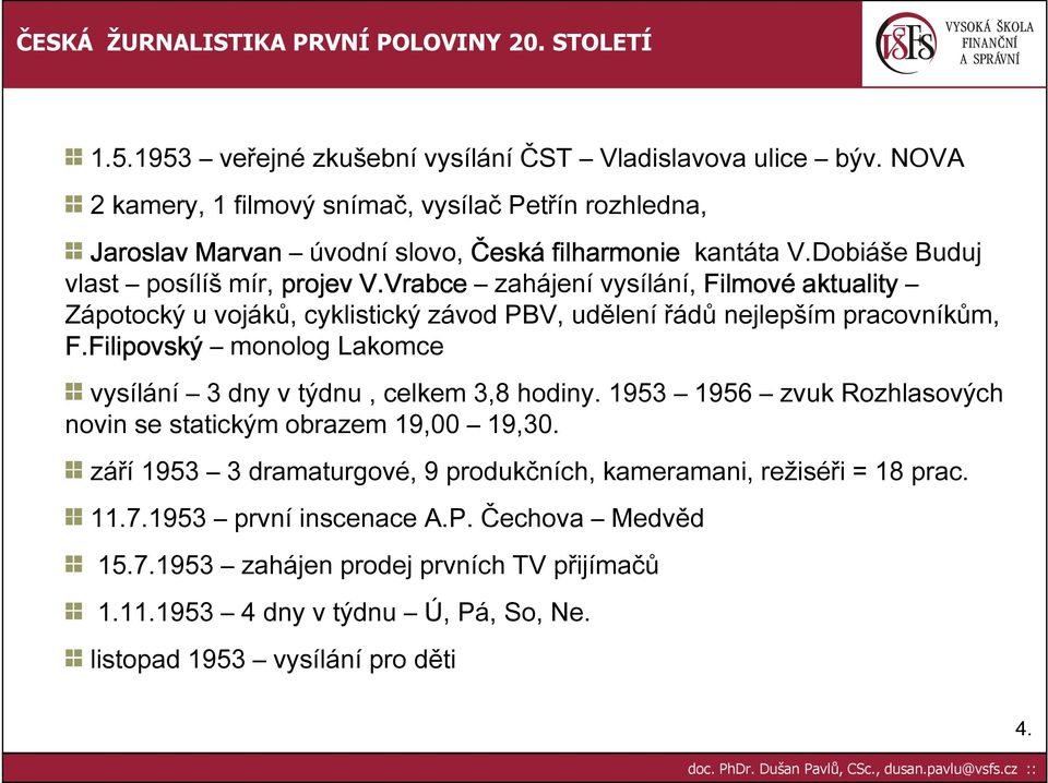 Filipovský monolog Lakomce vysílání 3 dny v týdnu, celkem 3,8 hodiny. 1953 1956 zvuk Rozhlasových novin se statickým obrazem 19,00 19,30.