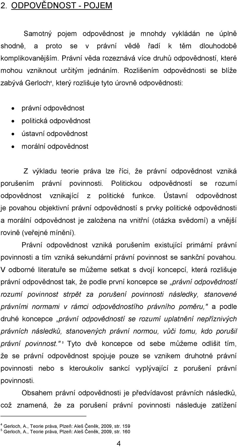 Rozlišením odpovědnosti se blíže zabývá Gerloch 4, který rozlišuje tyto úrovně odpovědnosti: právní odpovědnost politická odpovědnost ústavní odpovědnost morální odpovědnost Z výkladu teorie práva