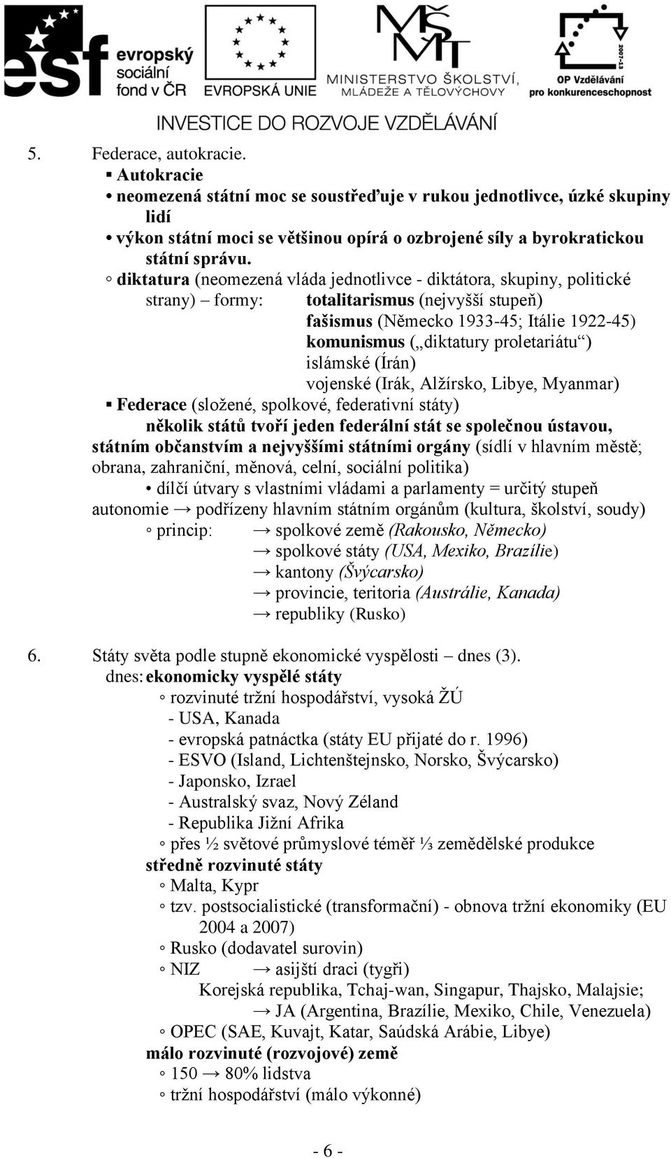 islámské (Írán) vojenské (Irák, Alžírsko, Libye, Myanmar) Federace (složené, spolkové, federativní státy) několik států tvoří jeden federální stát se společnou ústavou, státním občanstvím a