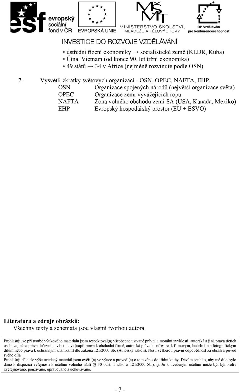 OSN Organizace spojených národů (největší organizace světa) OPEC Organizace zemí vyvážejících ropu NAFTA Zóna volného obchodu zemí SA (USA, Kanada, Mexiko) EHP Evropský hospodářský prostor (EU +