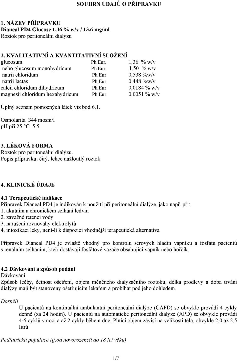 Eur 0,0184 % w/v magnesii chloridum hexahydricum Ph.Eur 0,0051 % w/v Úplný seznam pomocných látek viz bod 6.1. Osmolarita 344 mosm/l ph při 25 C 5,5 3. LÉKOVÁ FORMA Roztok pro peritoneální dialýzu.