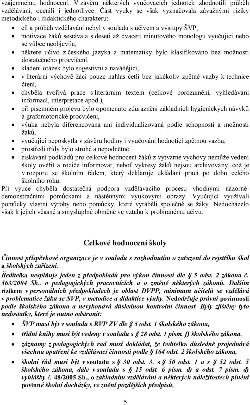 minutového monologu vyučující nebo se vůbec neobjevila, některé učivo z českého jazyka a matematiky bylo klasifikováno bez možnosti dostatečného procvičení, kladení otázek bylo sugestivní a