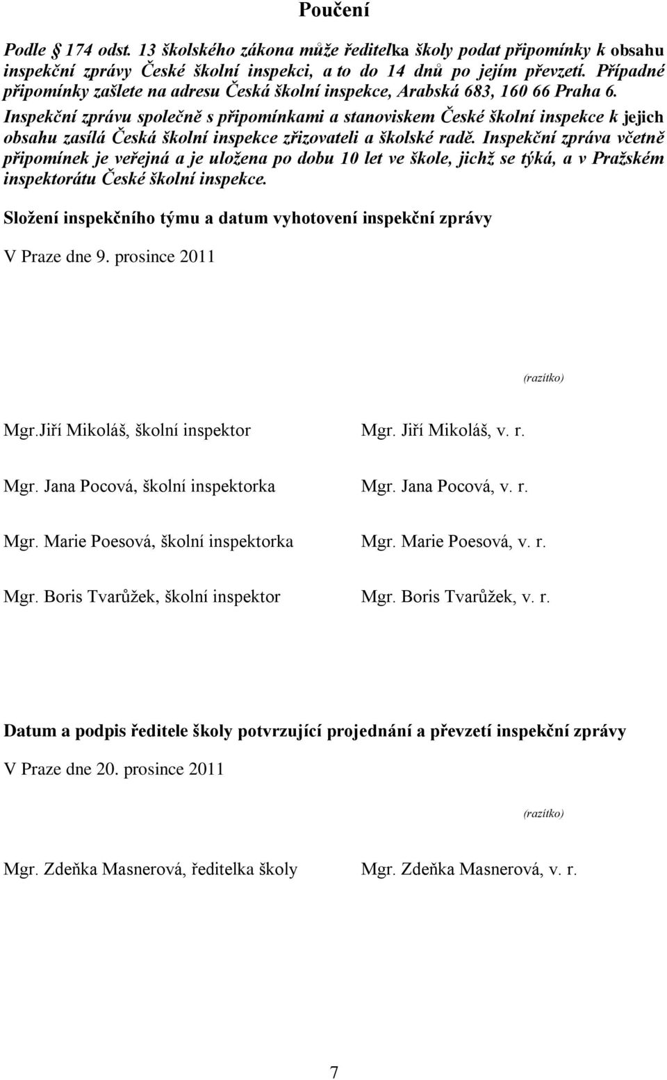 Inspekční zprávu společně s připomínkami a stanoviskem České školní inspekce k jejich obsahu zasílá Česká školní inspekce zřizovateli a školské radě.