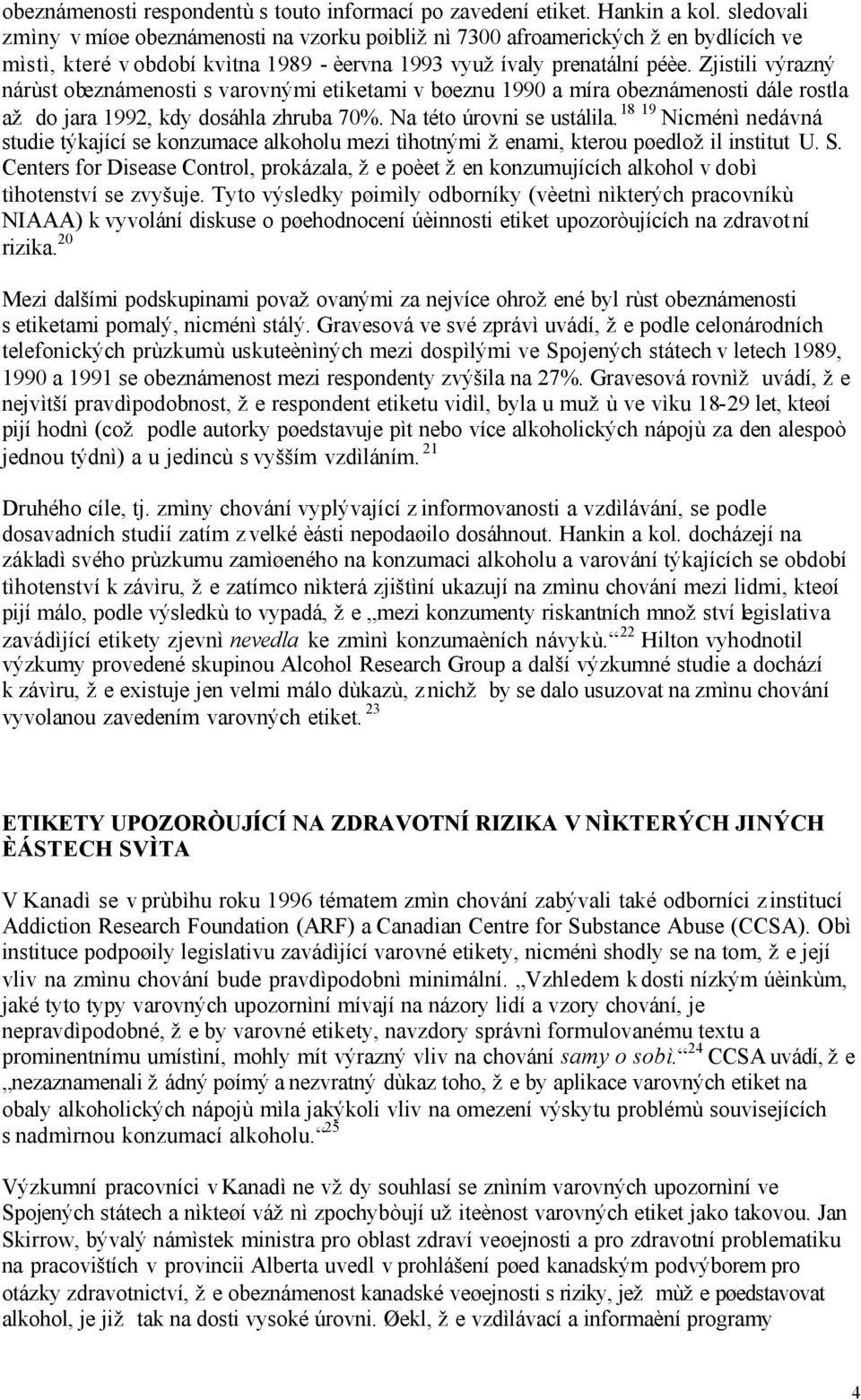 Zjistili výrazný nárùst obeznámenosti s varovnými etiketami v bøeznu 1990 a míra obeznámenosti dále rostla až do jara 1992, kdy dosáhla zhruba 70%. Na této úrovni se ustálila.