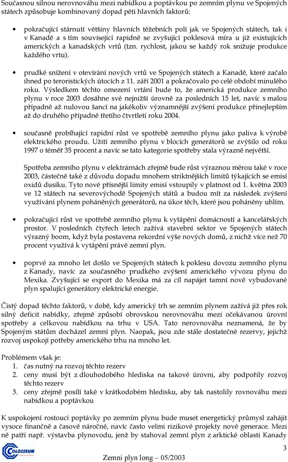 rychlost, jakou se každý rok snižuje produkce každého vrtu). prudké snížení v otevírání nových vrtů ve Spojených státech a Kanadě, které začalo ihned po teroristických útocích z 11.