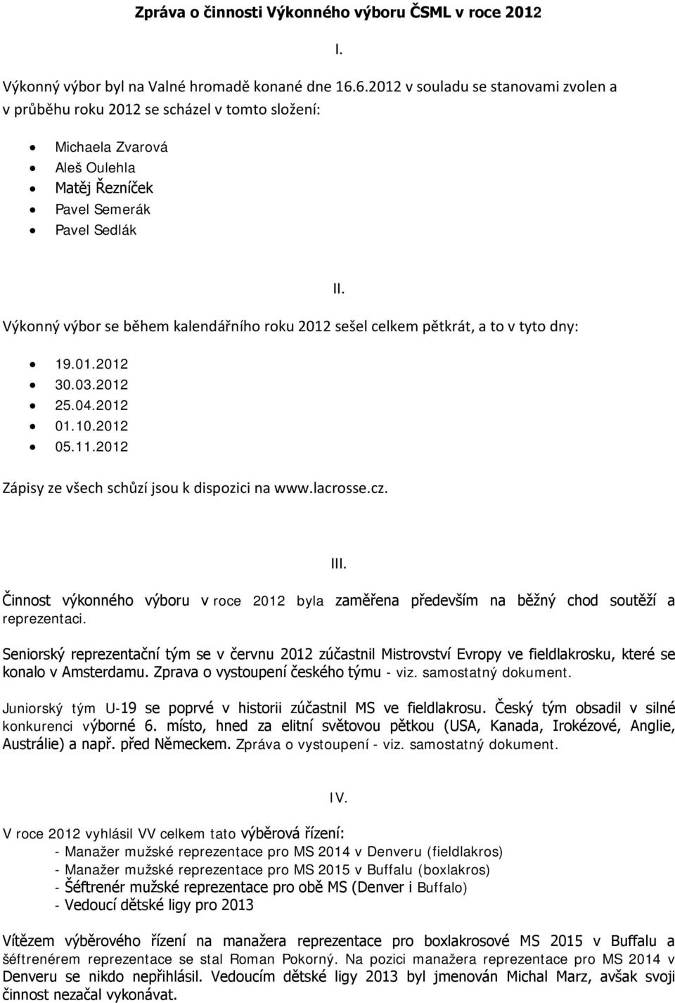 Výkonný výbor se během kalendářního roku 2012 sešel celkem pětkrát, a to v tyto dny: 19.01.2012 30.03.2012 25.04.2012 01.10.2012 05.11.2012 Zápisy ze všech schůzí jsou k dispozici na www.lacrosse.cz.