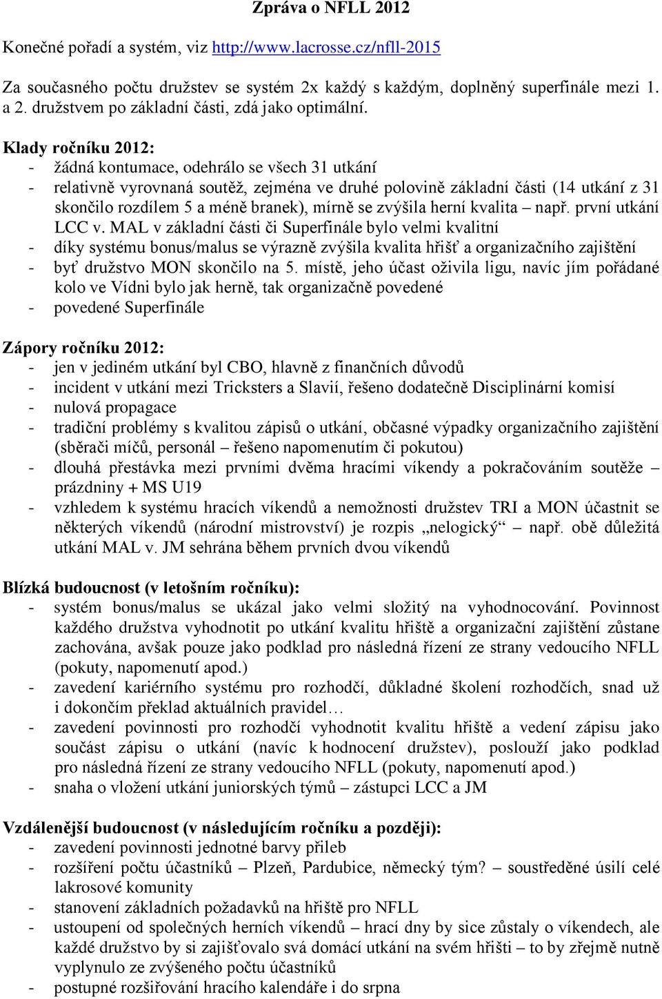 Klady ročníku 2012: - žádná kontumace, odehrálo se všech 31 utkání - relativně vyrovnaná soutěž, zejména ve druhé polovině základní části (14 utkání z 31 skončilo rozdílem 5 a méně branek), mírně se