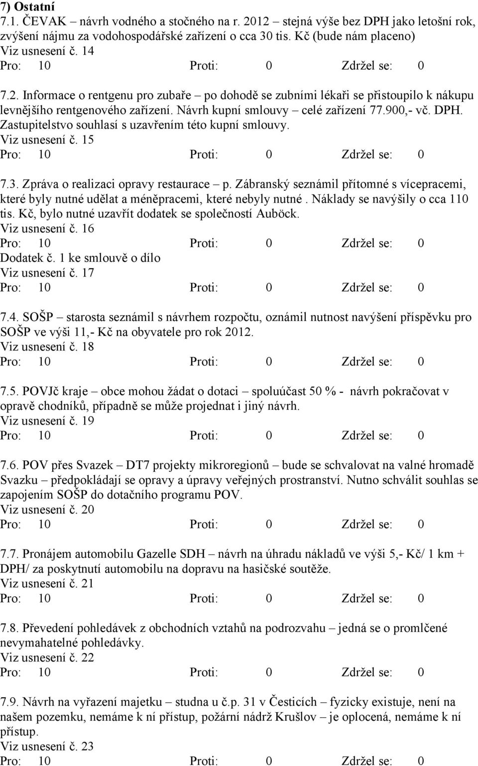 Zábranský seznámil přítomné s vícepracemi, které byly nutné udělat a méněpracemi, které nebyly nutné. Náklady se navýšily o cca 110 tis. Kč, bylo nutné uzavřít dodatek se společností Auböck.