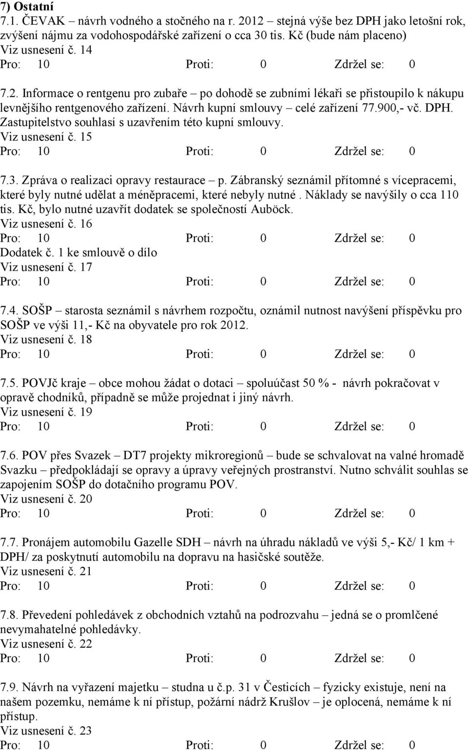 Zábranský seznámil přítomné s vícepracemi, které byly nutné udělat a méněpracemi, které nebyly nutné. Náklady se navýšily o cca 110 tis. Kč, bylo nutné uzavřít dodatek se společností Auböck.