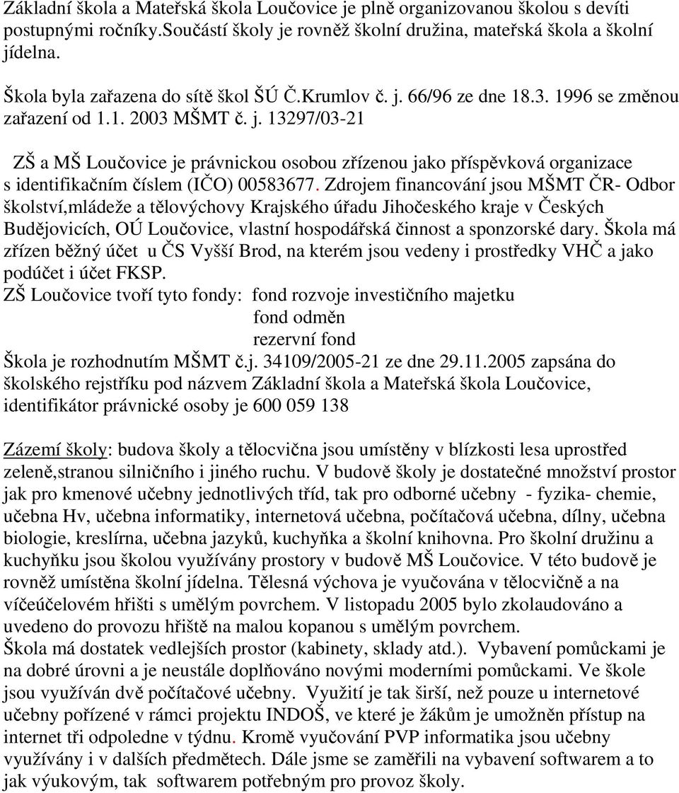 Zdrojem financování jsou MŠMT ČR- Odbor školství,mládeže a tělovýchovy Krajského úřadu Jihočeského kraje v Českých Budějovicích, OÚ Loučovice, vlastní hospodářská činnost a sponzorské dary.