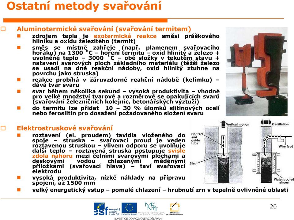 na dně reakční nádoby, oxid hlinitý ztuhne na povrchu jako struska) reakce probíhá v žáruvzdorné reakční nádobě (kelímku) dává tvar svaru svar během několika sekund vysoká produktivita vhodné pro