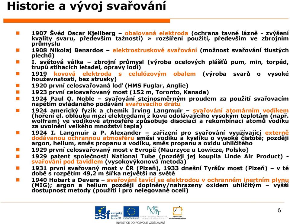 světová válka zbrojní průmysl (výroba ocelových plášťů pum, min, torpéd, trupů stíhacích letadel, opravy lodí) 1919 kovová elektroda s celulózovým obalem houževnatosti, bez strusky) (výroba svarů o