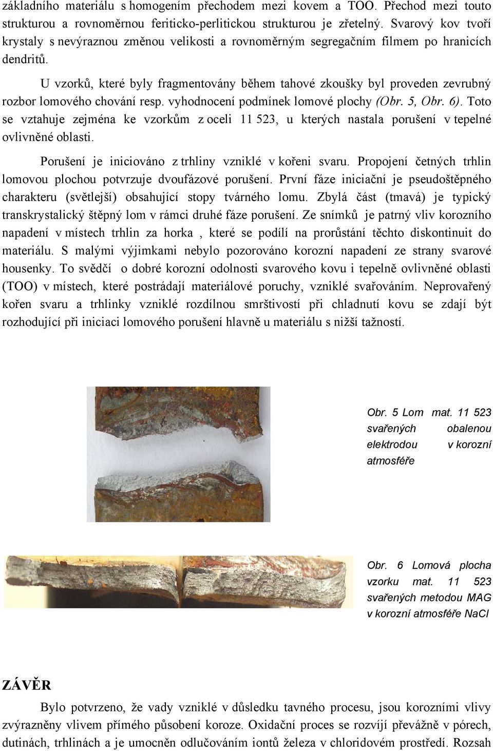 U vzorků, které byly fragmentovány během tahové zkoušky byl proveden zevrubný rozbor lomového chování resp. vyhodnocení podmínek lomové plochy (Obr. 5, Obr. 6).