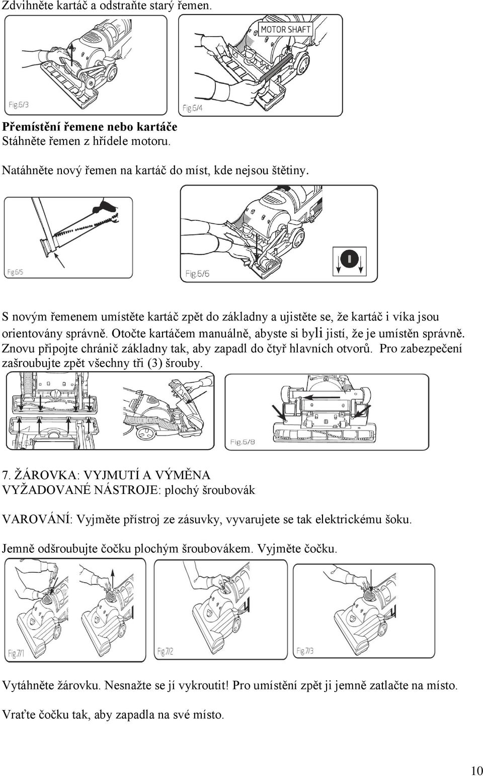 Znovu připojte chránič základny tak, aby zapadl do čtyř hlavních otvorů. Pro zabezpečení zašroubujte zpět všechny tři (3) šrouby. 7.